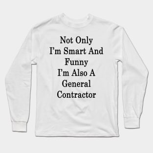 Not Only I'm Smart And Funny I'm Also A General Contractor Long Sleeve T-Shirt